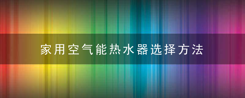 家用空气能热水器选择方法 家用空气能热水器怎么选择